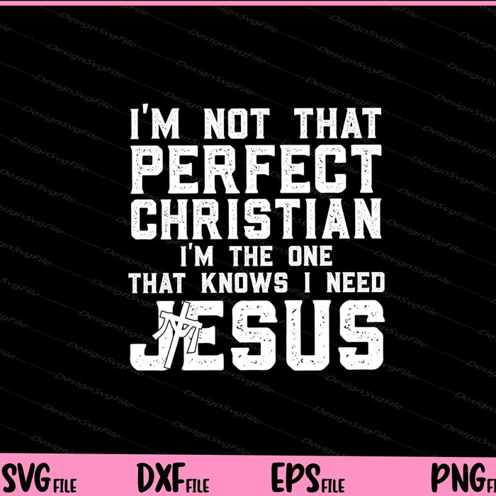 I'm Not that Perfect Christian i’m the one i need jesus Svg Cutting Printable Files  - Premium Cutting Files in SVG, PNG & EPS Formats - Premium SVG Cutting Files for Crafts