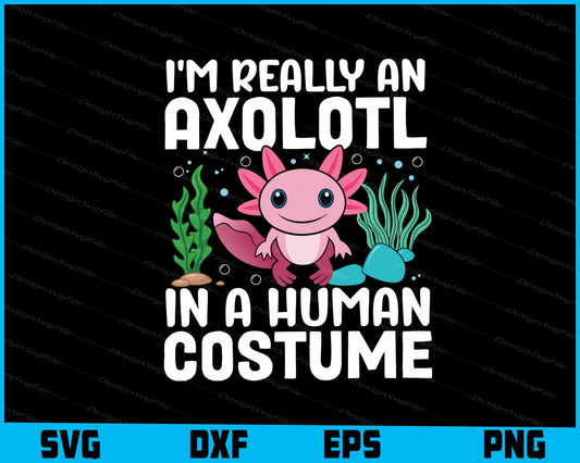 I’m Really An Axolotls In A Human Costume SVG