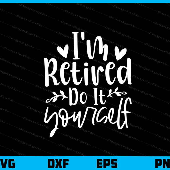 I’m Retired Do It Yourself Svg Cutting Printable File  - Premium Cutting Files in SVG, PNG & EPS Formats - Premium SVG Cutting Files for Crafts