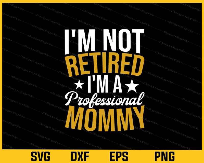 I’m Retired I’m Professional Mommy Svg Cutting Printable File  - Premium Cutting Files in SVG, PNG & EPS Formats - Premium SVG Cutting Files for Crafts