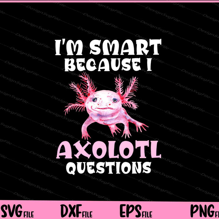 I'm Smart Because I Axolotl Questions Back to School Svg Cutting Printable Files  - Premium Cutting Files in SVG, PNG & EPS Formats - Premium SVG Cutting Files for Crafts