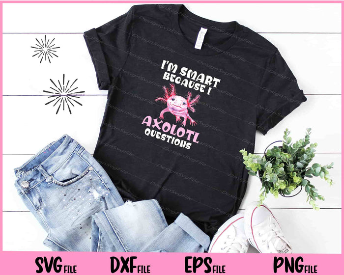 I'm Smart Because I Axolotl Questions Back to School Svg Cutting Printable Files  - Premium Cutting Files in SVG, PNG & EPS Formats - Premium SVG Cutting Files for Crafts