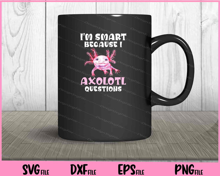 I'm Smart Because I Axolotl Questions Back to School Svg Cutting Printable Files  - Premium Cutting Files in SVG, PNG & EPS Formats - Premium SVG Cutting Files for Crafts