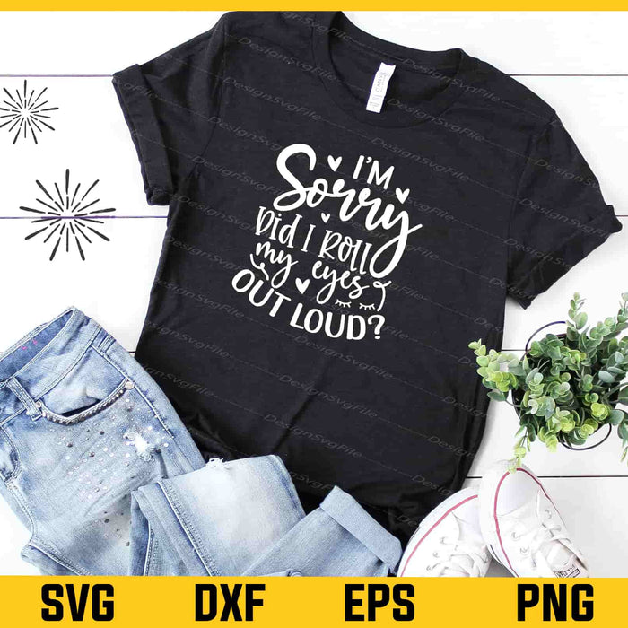 I’m Sorry Did I Roll My Eyes Out Loud Svg Cutting Printable File  - Premium Cutting Files in SVG, PNG & EPS Formats - Premium SVG Cutting Files for Crafts