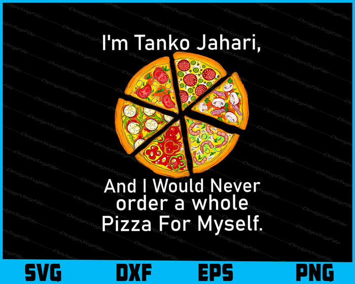 I'm Tanko Jahari And I Would Never Order A Whole Pizza SVG