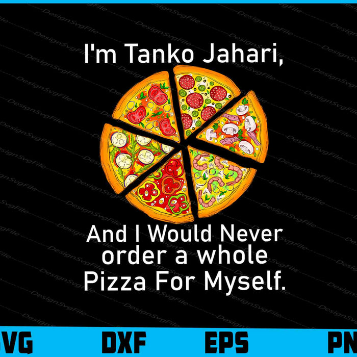I'm Tanko Jahari And I Would Never Order A Whole Pizza SVG