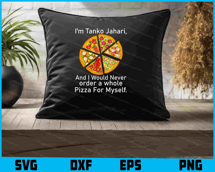 I'm Tanko Jahari And I Would Never Order A Whole Pizza SVG