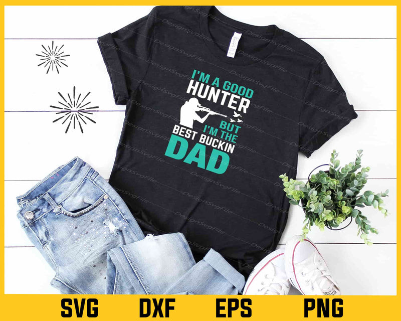 I’m a Good Hunter But I’m The Best Buckin Dad Svg Cutting Printable File