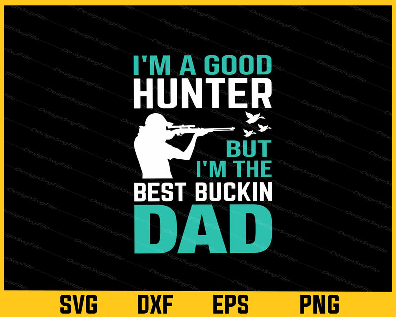 I’m a Good Hunter But I’m The Best Buckin Dad Svg Cutting Printable File