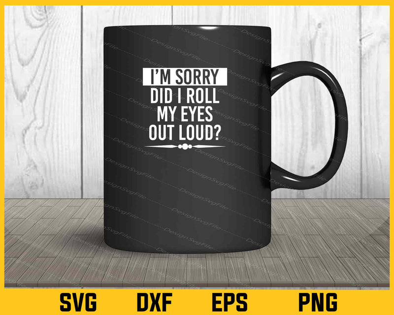 I’m sorry Did I roll my eyes out loud Svg Cutting Printable File  - Premium Cutting Files in SVG, PNG & EPS Formats - Premium SVG Cutting Files for Crafts