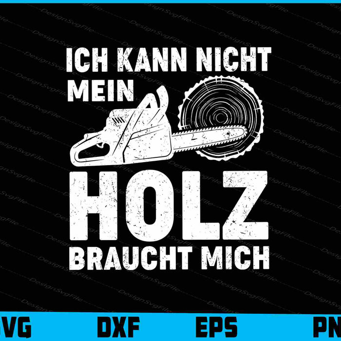 Ich Kann Nicht Mein Holz Braucht Mich SVG PNG Cutting Printable File