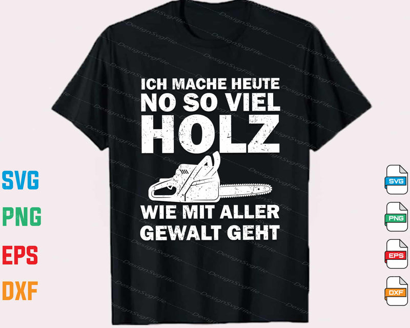 Ich Mache Heute No So Viel Holz Wie Mit t shirt