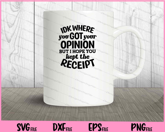 Idk Where You Got Your Opinion But I Hope Svg Cutting Printable Files  - Premium Cutting Files in SVG, PNG & EPS Formats - Premium SVG Cutting Files for Crafts