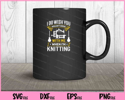 I do wish you wouldn t argue with me when I m knitting Svg Cutting Printable Files  - Premium Cutting Files in SVG, PNG & EPS Formats - Premium SVG Cutting Files for Crafts