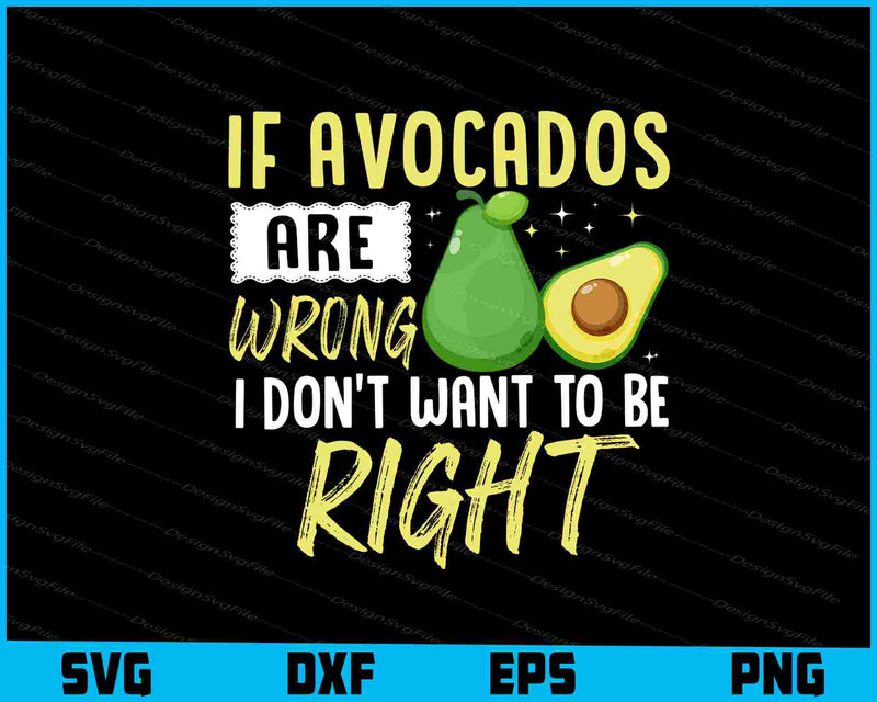 If Avocado Are Wrong I Don’t Want To Be Right SVG