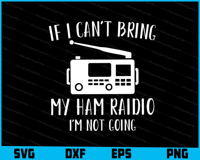 If I Can't Bring My Ham Raidio I'm Not Going SVG