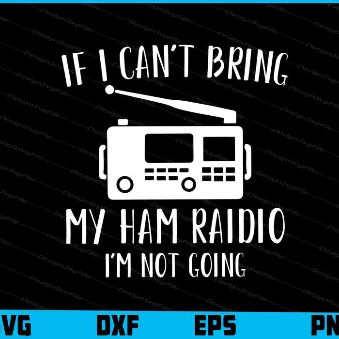 If I Can't Bring My Ham Raidio I'm Not Going SVG