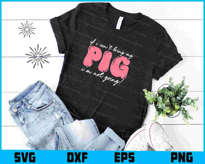 If I Can't Bring My Pig I’m Not Going! SVG