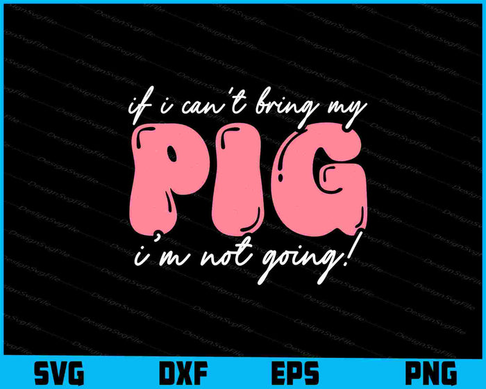 If I Can't Bring My Pig I’m Not Going! SVG
