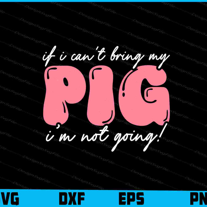 If I Can't Bring My Pig I’m Not Going! SVG