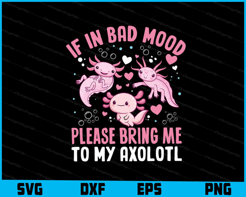 If In Bad Mood Please Bring Me To Axolotl SVG