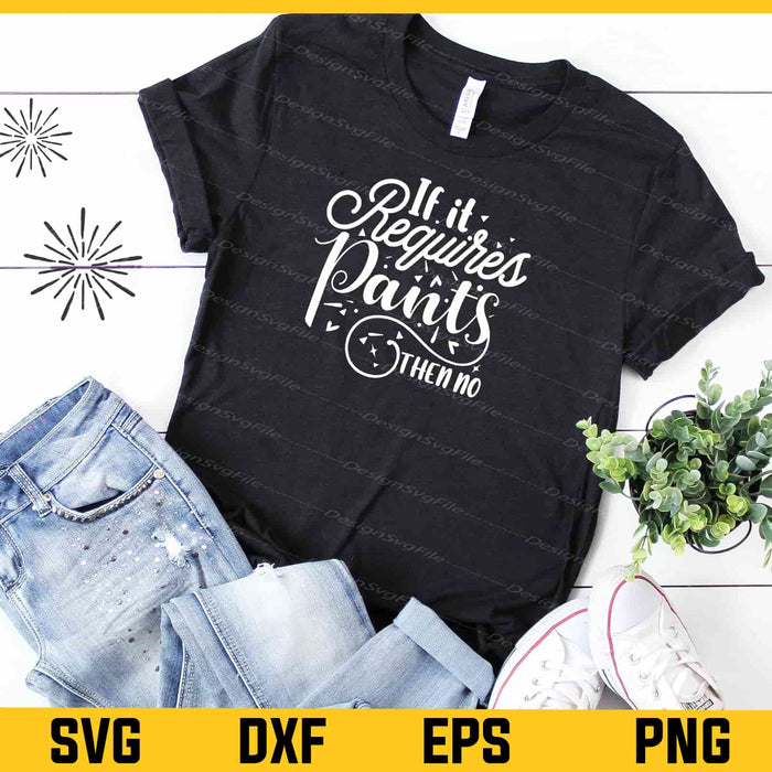 If It Requires Pants Then No Svg Cutting Printable File  - Premium Cutting Files in SVG, PNG & EPS Formats - Premium SVG Cutting Files for Crafts