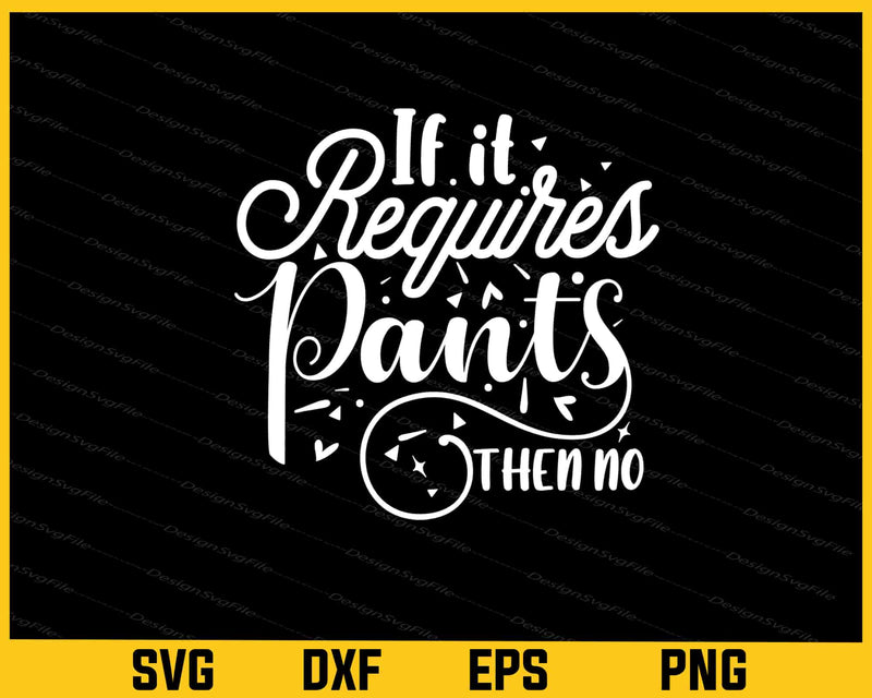 If It Requires Pants Then No Svg Cutting Printable File  - Premium Cutting Files in SVG, PNG & EPS Formats - Premium SVG Cutting Files for Crafts