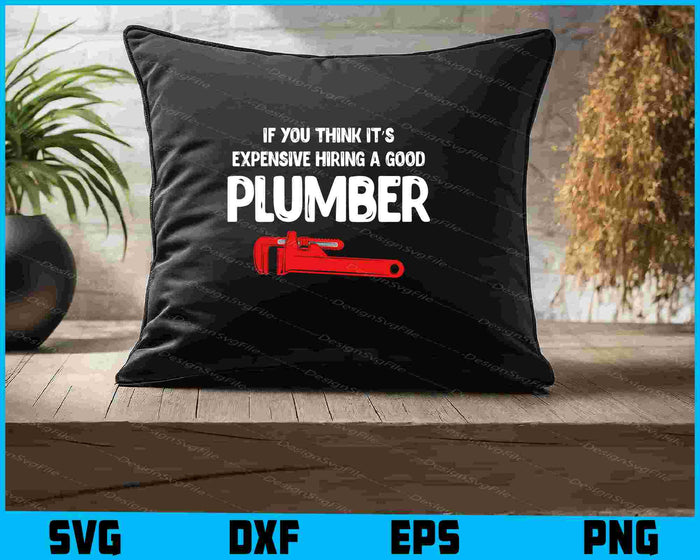 If You Think It’s Expensive Hiring A Good Plumber SVG