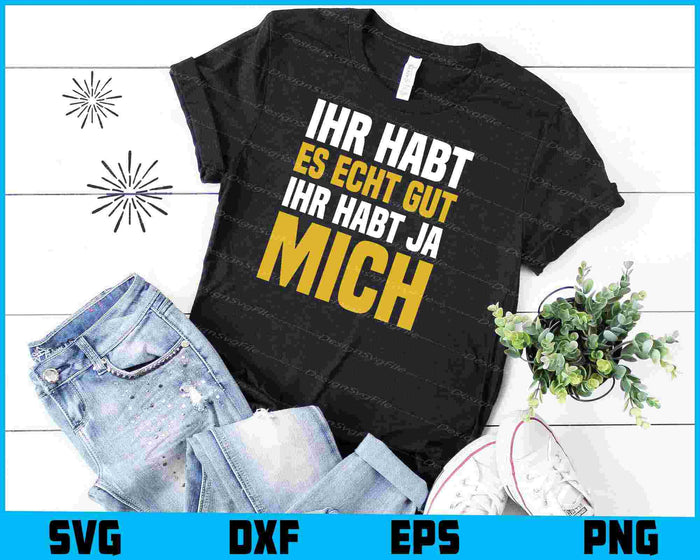 Ihr Habt Es Echt Gut - Ihr Habt Ja Mich SVG PNG, Germany Shirt
