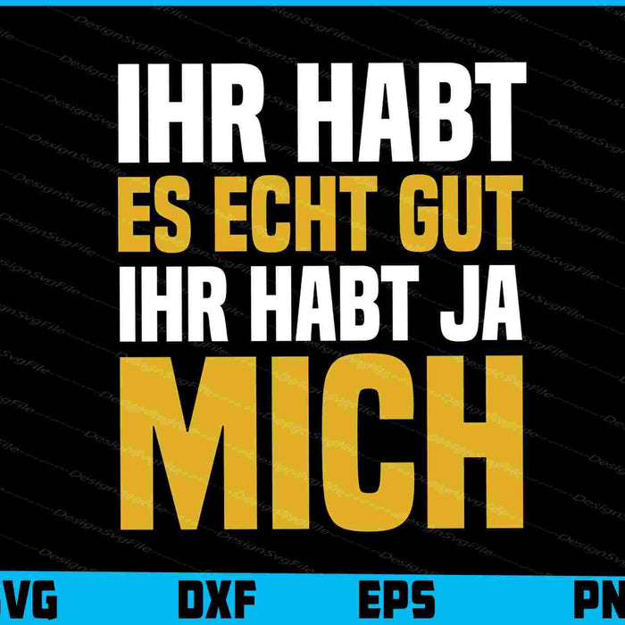 Ihr Habt Es Echt Gut - Ihr Habt Ja Mich SVG PNG, Germany Shirt