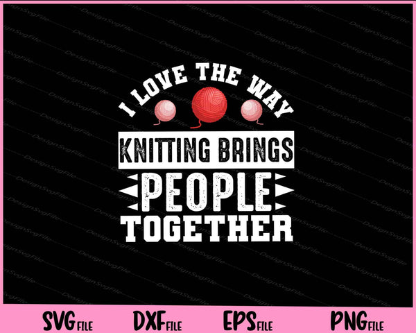 I love the way knitting brings people together Svg Cutting Printable Files