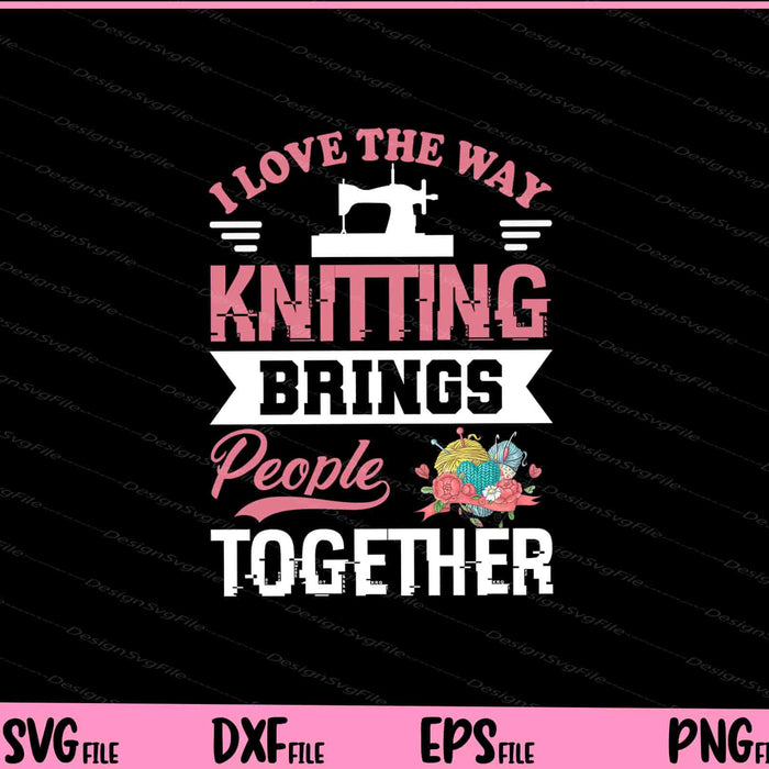 I love the way knitting brings people together funny Svg Cutting Printable Files  - Premium Cutting Files in SVG, PNG & EPS Formats - Premium SVG Cutting Files for Crafts