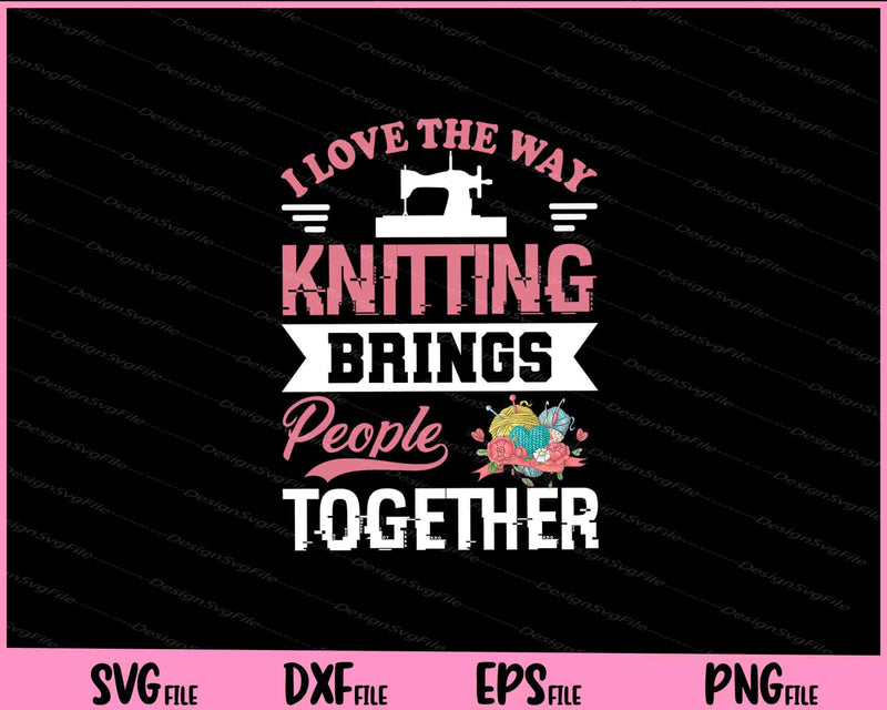 I love the way knitting brings people together funny Svg Cutting Printable Files  - Premium Cutting Files in SVG, PNG & EPS Formats - Premium SVG Cutting Files for Crafts