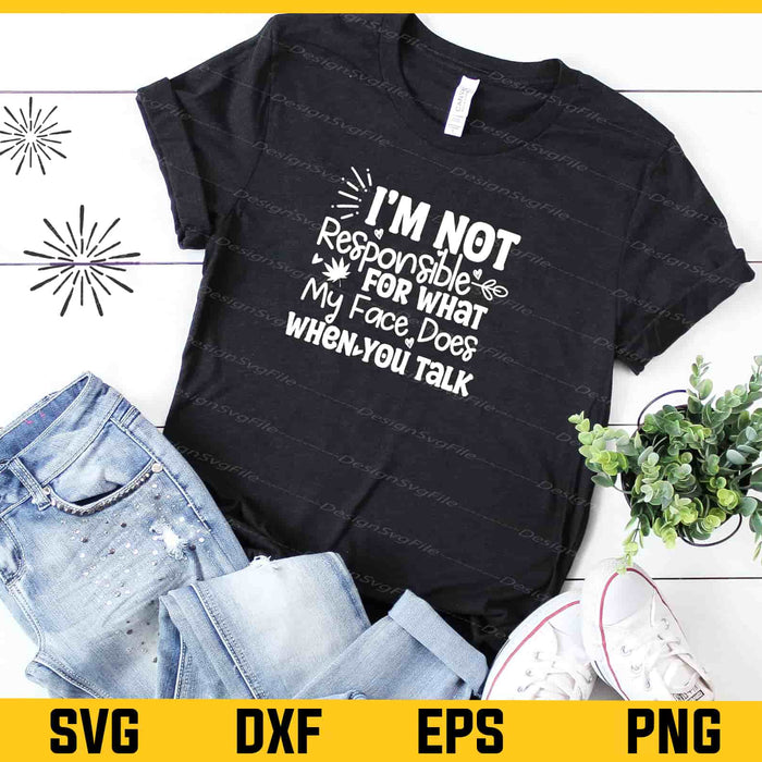 I'm Not Responsible For What My Face Does When You Talk Svg Cutting Printable File  - Premium Cutting Files in SVG, PNG & EPS Formats - Premium SVG Cutting Files for Crafts