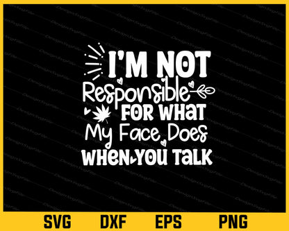 I'm Not Responsible For What My Face Does When You Talk Svg Cutting Printable File  - Premium Cutting Files in SVG, PNG & EPS Formats - Premium SVG Cutting Files for Crafts