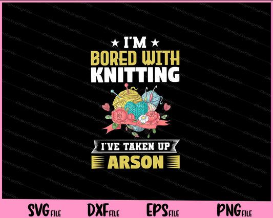 I m bored with knitting. I ve taken up arson Svg Cutting Printable Files  - Premium Cutting Files in SVG, PNG & EPS Formats - Premium SVG Cutting Files for Crafts