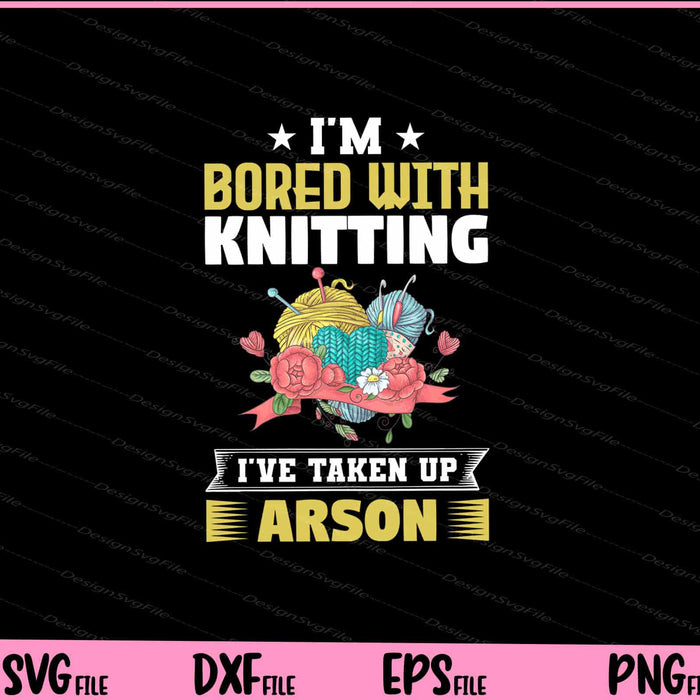 I m bored with knitting. I ve taken up arson Svg Cutting Printable Files  - Premium Cutting Files in SVG, PNG & EPS Formats - Premium SVG Cutting Files for Crafts