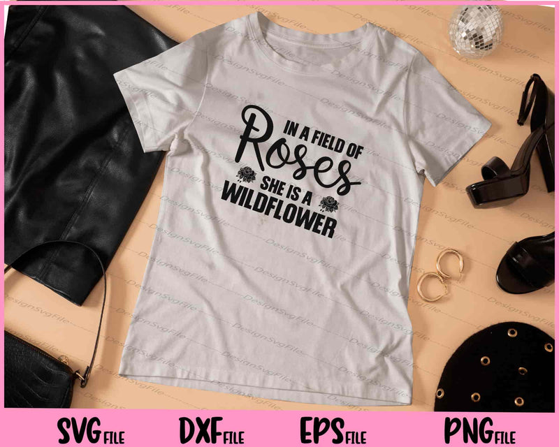 In A Field Of Roses She Is A Wildflower t shirt