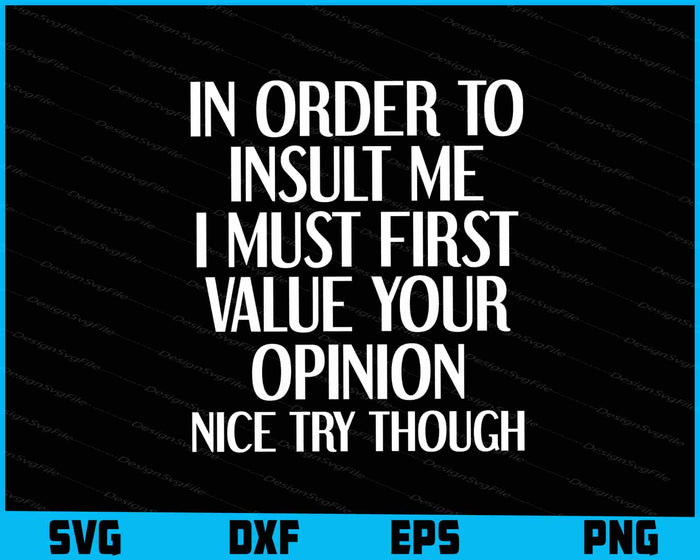 In Order To Insult me I Must First Value Your Opinion Nice Though SVG
