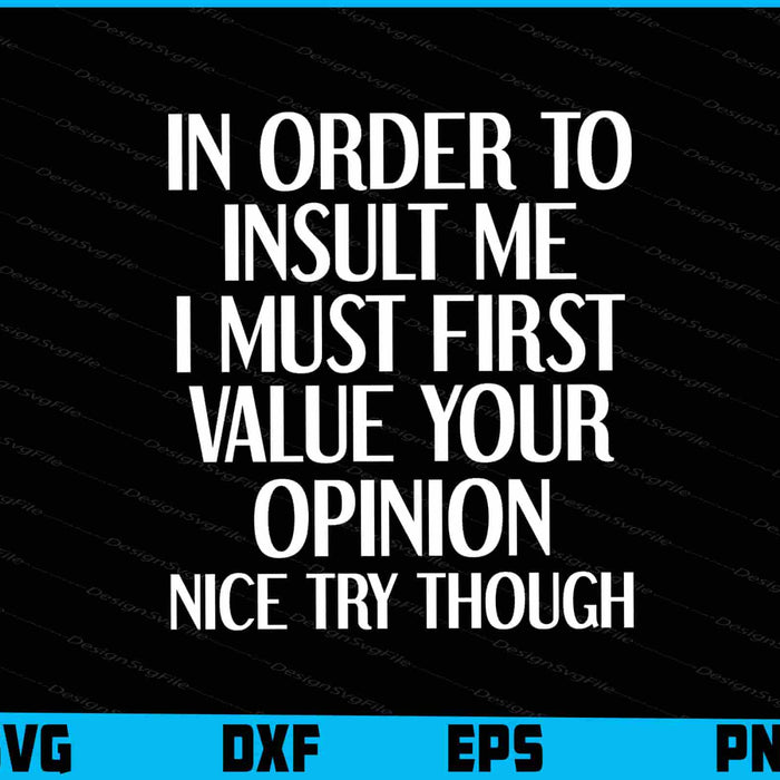 In Order To Insult me I Must First Value Your Opinion Nice Though SVG