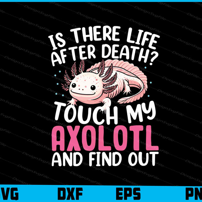 Is There Life After Death Touch My Axolotl SVG