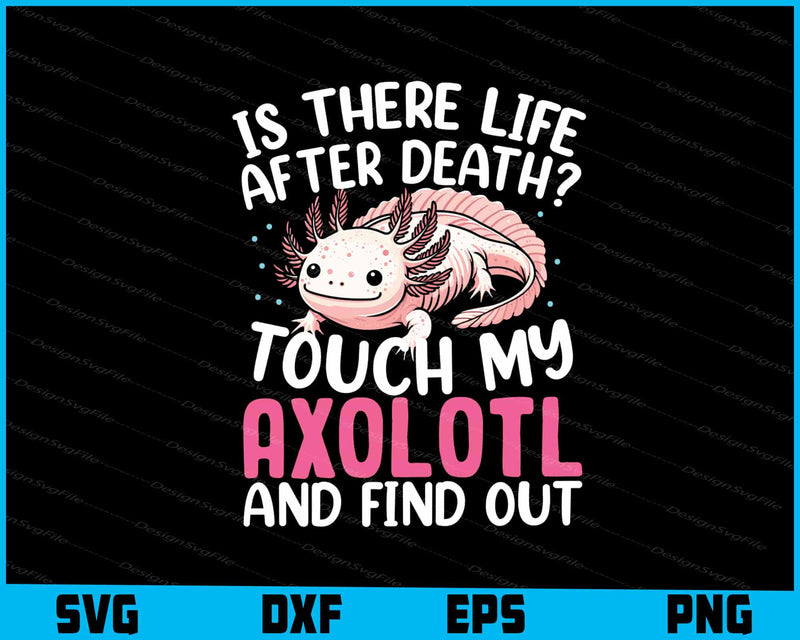 Is There Life After Death Touch My Axolotl SVG