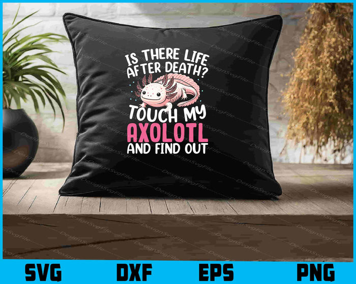 Is There Life After Death Touch My Axolotl SVG