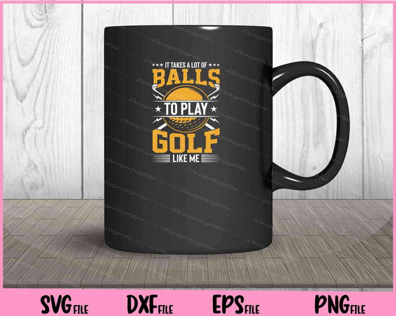 It Takes A Lot Of Balls To Play Golf Like Me mug