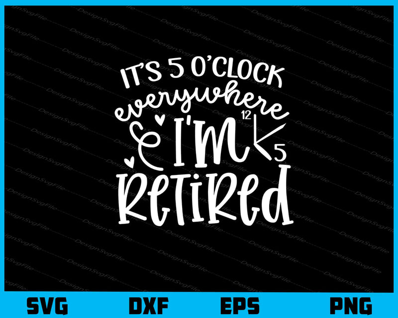 It’s 5 Oclock Everywhere I’m Retired Svg Cutting Printable File  - Premium Cutting Files in SVG, PNG & EPS Formats - Premium SVG Cutting Files for Crafts