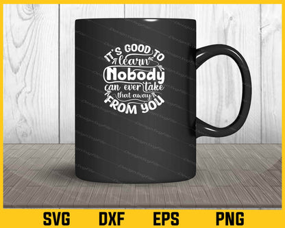 It’s Good To Learn Nobody Can Ever Svg Cutting Printable File  - Premium Cutting Files in SVG, PNG & EPS Formats - Premium SVG Cutting Files for Crafts