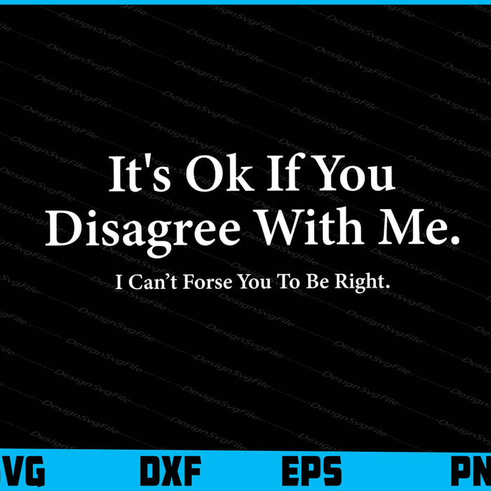 It's Ok If You Disagree With Me I Can’t Forse You To Be Right SVG