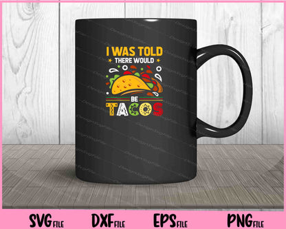 I was told there would be tacos Cinco de Mayo Svg Cutting Printable Files  - Premium Cutting Files in SVG, PNG & EPS Formats - Premium SVG Cutting Files for Crafts