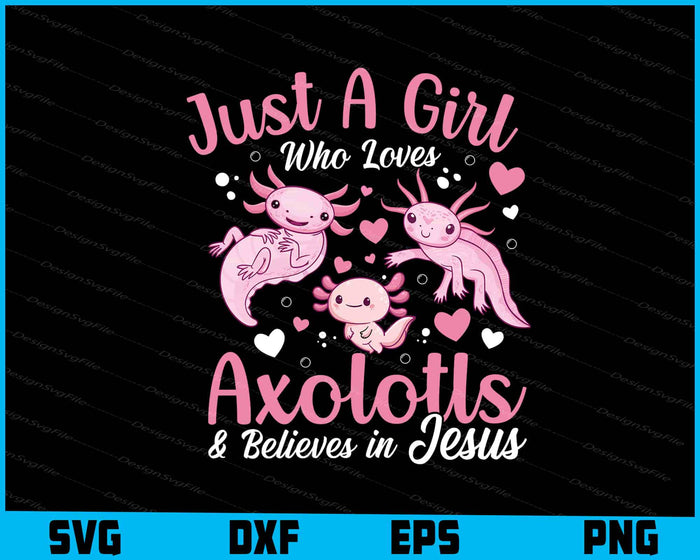 Just A Girl Who Loves Axolotls & Believes In Jesus SVG