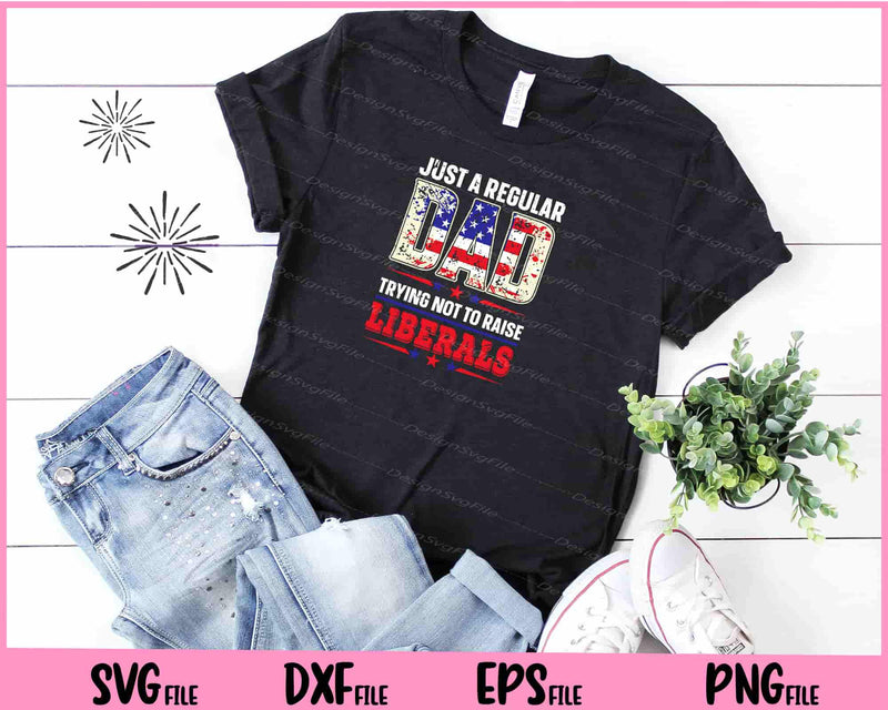 Just a regular Dad Trying not to raise Liberals 4th of July t shirt